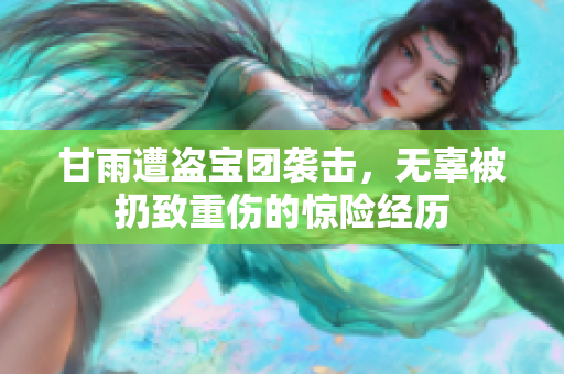 甘雨遭盗宝团袭击，无辜被扔致重伤的惊险经历