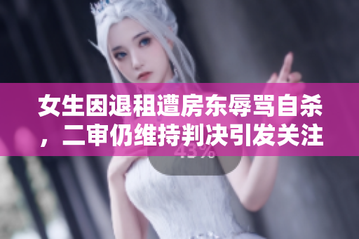 女生因退租遭房东辱骂自杀，二审仍维持判决引发关注