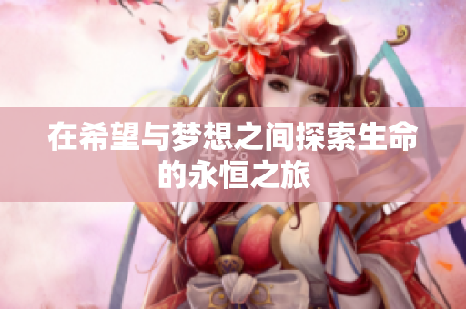 在希望与梦想之间探索生命的永恒之旅