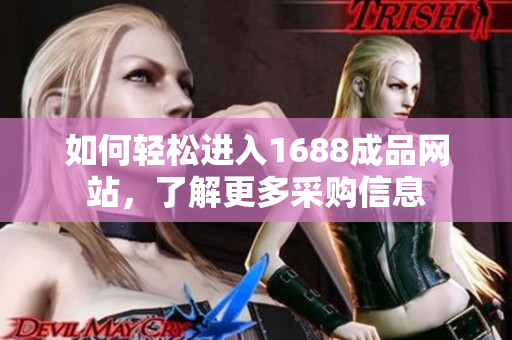 如何轻松进入1688成品网站，了解更多采购信息