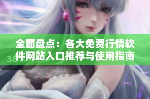 全面盘点：各大免费行情软件网站入口推荐与使用指南