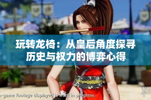 玩转龙椅：从皇后角度探寻历史与权力的博弈心得
