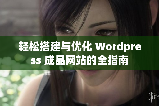 轻松搭建与优化 Wordpress 成品网站的全指南