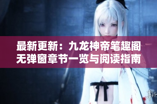 最新更新：九龙神帝笔趣阁无弹窗章节一览与阅读指南