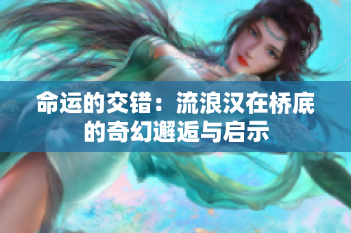 命运的交错：流浪汉在桥底的奇幻邂逅与启示