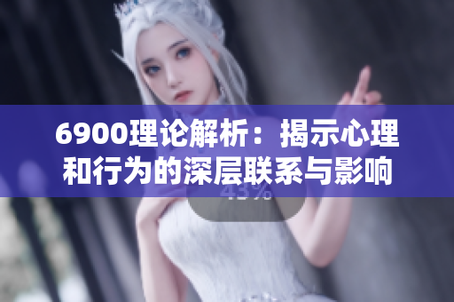 6900理论解析：揭示心理和行为的深层联系与影响