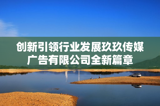 创新引领行业发展玖玖传媒广告有限公司全新篇章