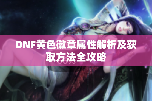 DNF黄色徽章属性解析及获取方法全攻略