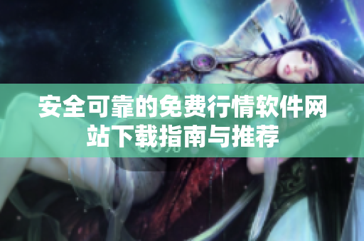 安全可靠的免费行情软件网站下载指南与推荐