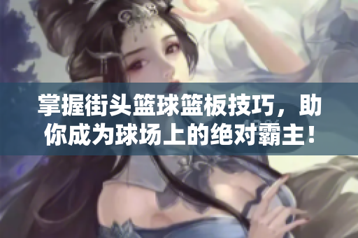 掌握街头篮球篮板技巧，助你成为球场上的绝对霸主！