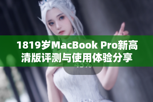 1819岁MacBook Pro新高清版评测与使用体验分享