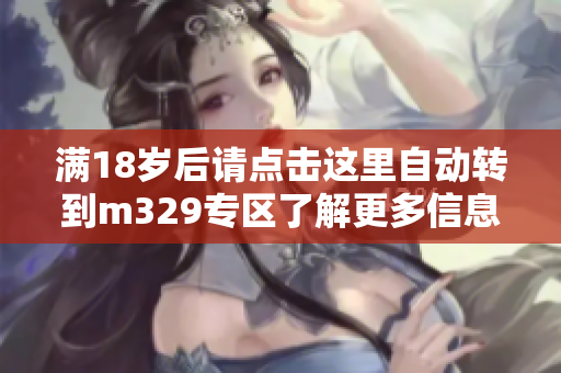 满18岁后请点击这里自动转到m329专区了解更多信息