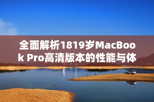 全面解析1819岁MacBook Pro高清版本的性能与体验