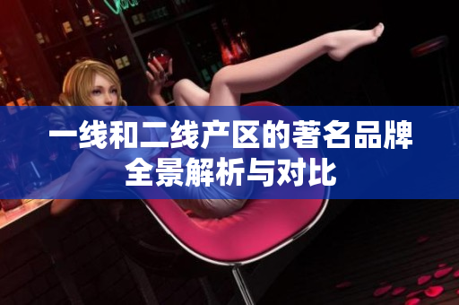 一线和二线产区的著名品牌全景解析与对比