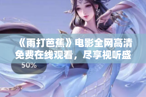 《雨打芭蕉》电影全网高清免费在线观看，尽享视听盛宴