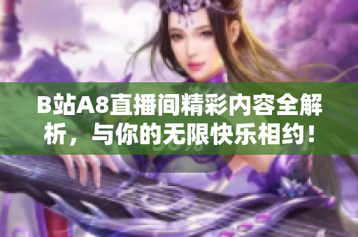B站A8直播间精彩内容全解析，与你的无限快乐相约！