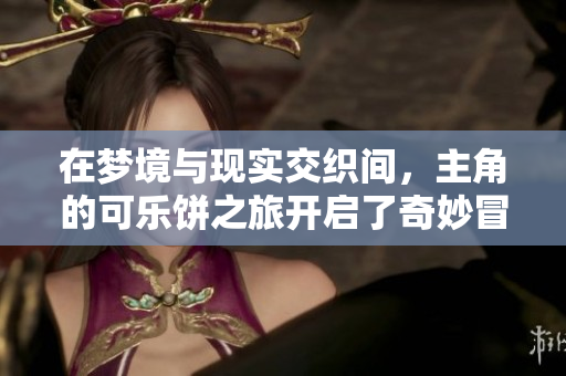 在梦境与现实交织间，主角的可乐饼之旅开启了奇妙冒险