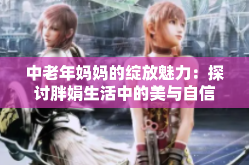 中老年妈妈的绽放魅力：探讨胖娟生活中的美与自信