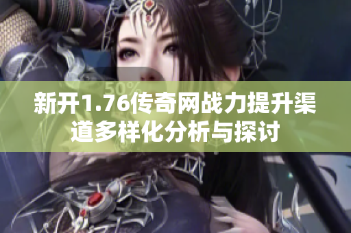 新开1.76传奇网战力提升渠道多样化分析与探讨