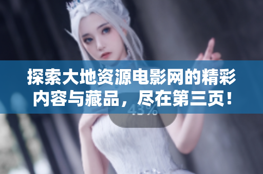 探索大地资源电影网的精彩内容与藏品，尽在第三页！