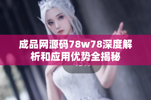 成品网源码78w78深度解析和应用优势全揭秘