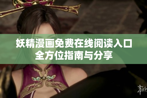 妖精漫画免费在线阅读入口全方位指南与分享