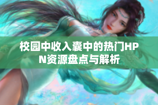 校园中收入囊中的热门HPN资源盘点与解析