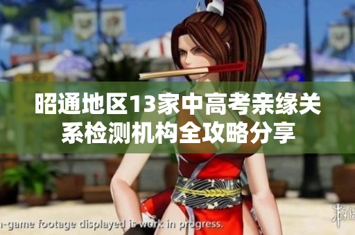 昭通地区13家中高考亲缘关系检测机构全攻略分享