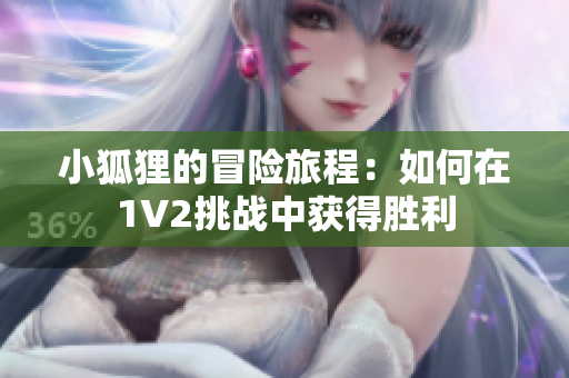 小狐狸的冒险旅程：如何在1V2挑战中获得胜利