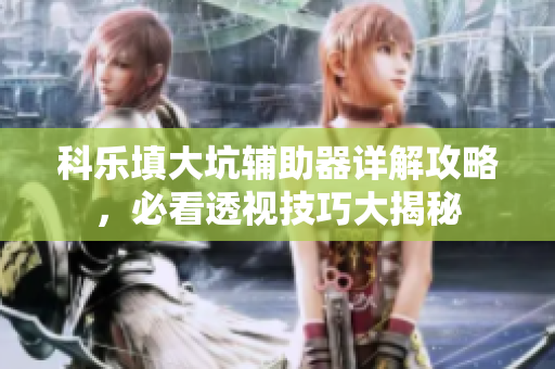科乐填大坑辅助器详解攻略，必看透视技巧大揭秘