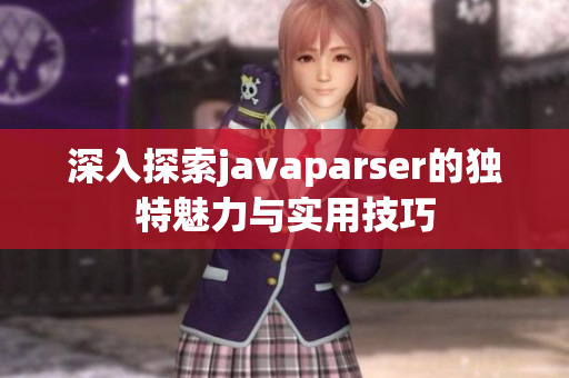 深入探索javaparser的独特魅力与实用技巧