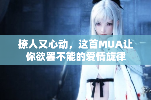撩人又心动，这首MUA让你欲罢不能的爱情旋律