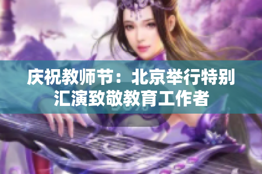 庆祝教师节：北京举行特别汇演致敬教育工作者