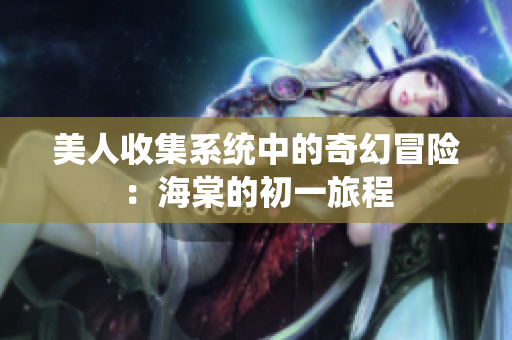 美人收集系统中的奇幻冒险：海棠的初一旅程