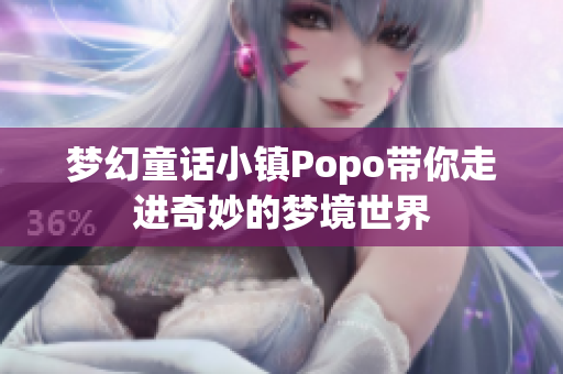梦幻童话小镇Popo带你走进奇妙的梦境世界