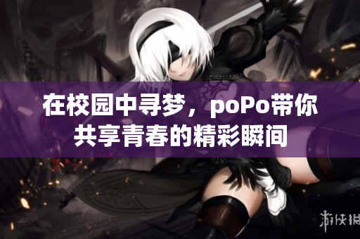 在校园中寻梦，poPo带你共享青春的精彩瞬间