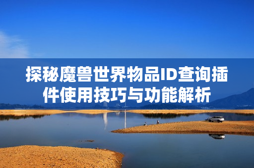 探秘魔兽世界物品ID查询插件使用技巧与功能解析