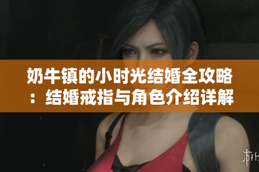 奶牛镇的小时光结婚全攻略：结婚戒指与角色介绍详解
