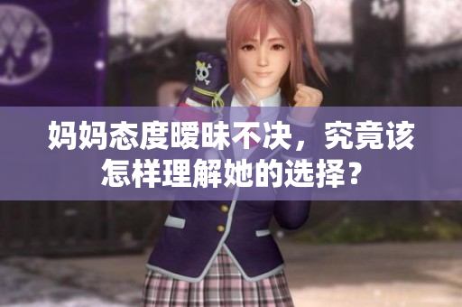 妈妈态度暧昧不决，究竟该怎样理解她的选择？