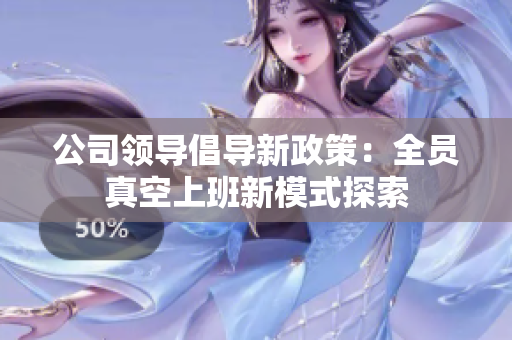 公司领导倡导新政策：全员真空上班新模式探索