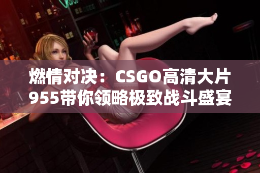 燃情对决：CSGO高清大片955带你领略极致战斗盛宴