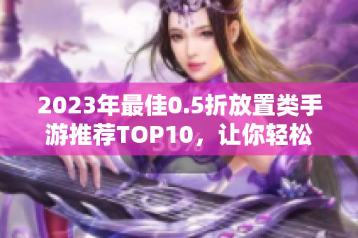2023年最佳0.5折放置类手游推荐TOP10，让你轻松挂机赚钱