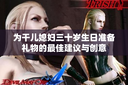 为干儿媳妇三十岁生日准备礼物的最佳建议与创意