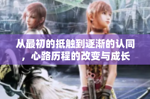 从最初的抵触到逐渐的认同，心路历程的改变与成长