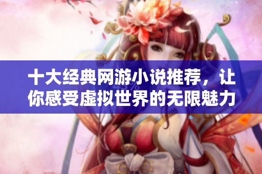 十大经典网游小说推荐，让你感受虚拟世界的无限魅力