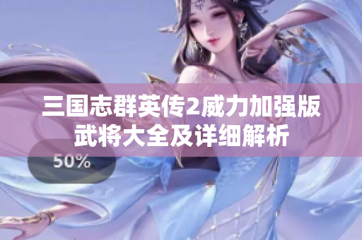 三国志群英传2威力加强版武将大全及详细解析