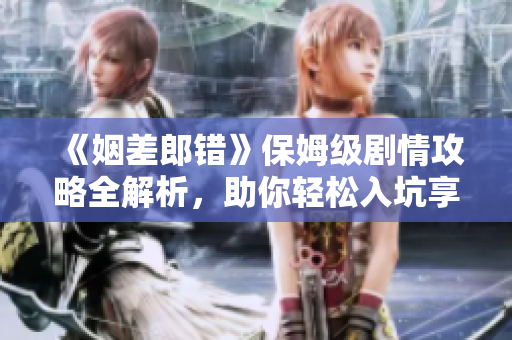 《姻差郎错》保姆级剧情攻略全解析，助你轻松入坑享乐！