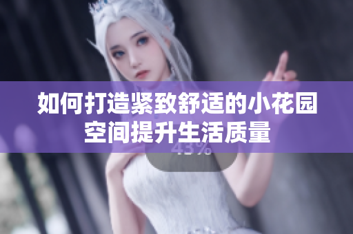 如何打造紧致舒适的小花园空间提升生活质量