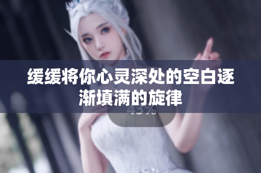 缓缓将你心灵深处的空白逐渐填满的旋律