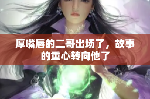 厚嘴唇的二哥出场了，故事的重心转向他了